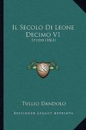 Il Secolo Di Leone Decimo V1: Studii (1861) di Tullio Dandolo edito da Kessinger Publishing