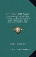 Die Agrarfrage: Eine Uebersicht Uber Die Tendenzen Der Modernen Landwirthschaft Und Die Agrarpolitik Der Sozialdemokratie (1902) di Karl Kautsky edito da Kessinger Publishing