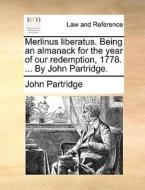 Merlinus Liberatus. Being An Almanack For The Year Of Our Redemption, 1778. ... By John Partridge di John Partridge edito da Gale Ecco, Print Editions
