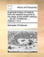 A General History Of Ireland, From The Earliest Accounts To The Close Of The Twelfth Century, ... By Mr. O'halloran, ... Volume 1 Of 2 di Sylvester O'Halloran edito da Gale Ecco, Print Editions