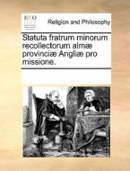 Statuta Fratrum Minorum Recollectorum Alm] Provinci] Angli] Pro Missione. di Multiple Contributors edito da Gale Ecco, Print Editions