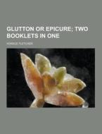 Glutton Or Epicure di Horace Fletcher edito da Theclassics.us