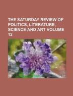 The Saturday Review of Politics, Literature, Science and Art Volume 12 di Books Group, Anonymous edito da Rarebooksclub.com