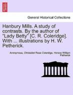 Hanbury Mills. A study of contrasts. By the author of "Lady Betty" [C. R. Coleridge]. With ... illustrations by H. W. Pe di Anonymous, Christabel Rose Coleridge, Horace William Petherick edito da British Library, Historical Print Editions