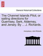 The Channel Islands Pilot; or sailing directions for Guernsey, Serk, Alderney, and Jersey. By ... J. Richards. di Anonymous, John Richards edito da British Library, Historical Print Editions
