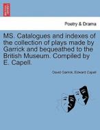 MS. Catalogues and indexes of the collection of plays made by Garrick and bequeathed to the British Museum. Compiled by  di David Garrick, Edward Capell edito da British Library, Historical Print Editions