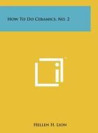 How to Do Ceramics, No. 2 di Hellen H. Lion edito da Literary Licensing, LLC