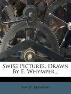Swiss Pictures, Drawn by E. Whymper... di Samuel Manning edito da Nabu Press