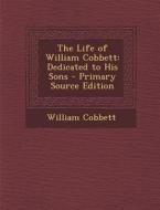 Life of William Cobbett: Dedicated to His Sons di William Cobbett edito da Nabu Press