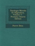 Theologia Moralis Et Dogmatica, Volume 5 di Pierre Dens edito da Nabu Press