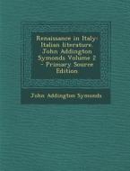 Renaissance in Italy: Italian Literature. John Addington Symonds Volume 2 di John Addington Symonds edito da Nabu Press