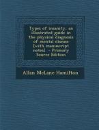 Types of Insanity, an Illustrated Guide in the Physical Diagnosis of Mental Disease [With Manuscript Notes] - Primary Source Edition di Allan McLane Hamilton edito da Nabu Press