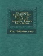 The Complete Chemistry: A Text Book for High Schools and Academies - Primary Source Edition di Elroy McKendree Avery edito da Nabu Press