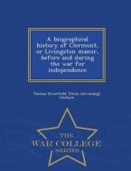 A Biographical History Of Clermont, Or Livingston Manor, Before And During The War For Independence - War College Series di Thomas Streatfeild From Old Clarkson edito da War College Series