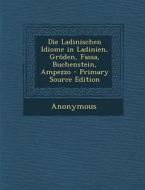 Die Ladinischen Idiome in Ladinien, Groden, Fassa, Buchenstein, Ampezzo - Primary Source Edition di Anonymous edito da Nabu Press