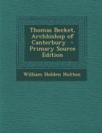 Thomas Becket, Archbishop of Canterbury - Primary Source Edition di William Holden Hutton edito da Nabu Press
