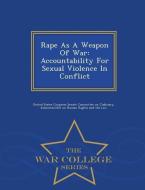 Rape as a Weapon of War: Accountability for Sexual Violence in Conflict - War College Series edito da WAR COLLEGE SERIES