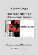 Roberto Michels e l'ideologia del fascismo di Marco Piraino, A. James Gregor edito da Lulu.com