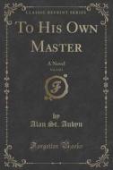 To His Own Master, Vol. 2 Of 3 di Alan St Aubyn edito da Forgotten Books