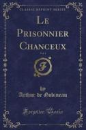 Le Prisonnier Chanceux, Vol. 1 (classic Reprint) di Arthur De Gobineau edito da Forgotten Books