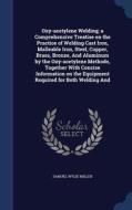 Oxy-acetylene Welding; A Comprehensive Treatise On The Practice Of Welding Cast Iron, Malleable Iron, Steel, Copper, Brass, Bronze, And Aluminum By Th di Samuel Wylie Miller edito da Sagwan Press