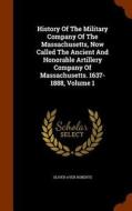 History Of The Military Company Of The Massachusetts, Now Called The Ancient And Honorable Artillery Company Of Massachusetts. 1637-1888 Volume 1 di Oliver Ayer Roberts edito da Arkose Press