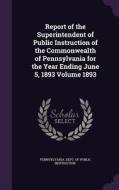 Report Of The Superintendent Of Public Instruction Of The Commonwealth Of Pennsylvania For The Year Ending June 5, 1893 Volume 1893 edito da Palala Press