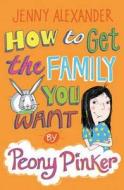 How To Get The Family You Want by Peony Pinker di Jenny Alexander edito da Bloomsbury Publishing PLC