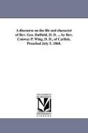 A Discourse on the Life and Character of REV. Geo. Duffield, D. D. ... by REV. Conway P. Wing, D. D., of Carlisle. Preac di Conway P. Wing edito da UNIV OF MICHIGAN PR