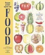 Feast Your Eyes on Food: An Encyclopedia of More Than 1,000 Delicious Things to Eat di Laura Gladwin edito da MAGIC CAT