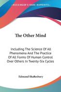 The Other Mind: Including The Science Of All Phenomena And The Practice Of All Forms Of Human Control Over Others In Twenty-six Cycles di Edmund Shaftesbury edito da Kessinger Publishing, Llc