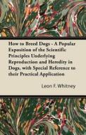 How to Breed Dogs - A Popular Exposition of the Scientific Principles Underlying Reproduction and Heredity in Dogs, with di Leon F. Whitney edito da Crawford Press