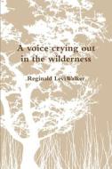 A voice crying out in the wilderness di Reginald Walker edito da Lulu.com