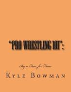 Pro Wrestling 101: By a Fan, for Fans di Kyle Bowman edito da Createspace
