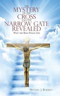The Mystery of the Cross and the Narrow Gate Revealed di Michael J. Roberts edito da Lulu Publishing Services