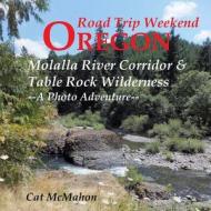 Road Trip Weekend, Oregon, Molalla River Corridor & Table Rock Wilderness; A Photo Adventure di Cat McMahon edito da Createspace
