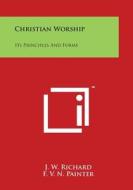 Christian Worship: Its Principles and Forms di J. W. Richard, Franklin Verzelius Newto Painter, F. V. N. Painter edito da Literary Licensing, LLC