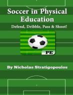 Soccer in Physical Education: Defend, Dribble, Pass, & Shoot! di Nicholas Stratigopoulos edito da Createspace