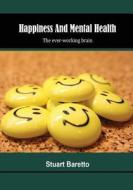 Happiness and Mental Health: The Ever-Working Brain di Stuart Baretto edito da Createspace