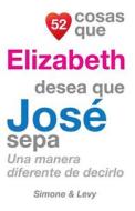 52 Cosas Que Elizabeth Desea Que Jose Sepa: Una Manera Diferente de Decirlo di J. L. Leyva, Simone, Jay Ed. Levy edito da Createspace