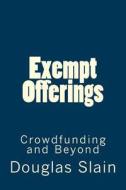 Exempt Offerings: Crowdfunding and Beyond di Douglas Slain edito da Createspace Independent Publishing Platform