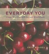 Everyday You: Create Your Day with Joy and Mindfulness di Eric Maisel edito da CONARI PR