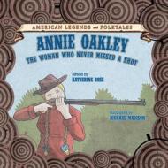 Annie Oakley: The Woman Who Never Missed a Shot di Katherine Rose, Dean Miller edito da Cavendish Square Publishing