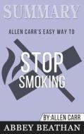 Summary of Allen Carr's Easy Way To Stop Smoking by Allen Carr di Abbey Beathan edito da Abbey Beathan Publishing