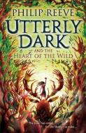 Utterly Dark and the Heart of the Wild di Philip Reeve edito da David Fickling Books