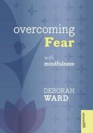Overcoming Fear with Mindfulness di Deborah Ward edito da John Murray Press