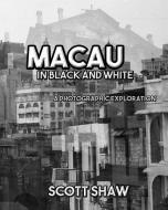 Macau in Black and White: A Photographic Exploration di Scott Shaw edito da BUDDHA ROSE PUBN