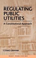 Regulating Public Utilities di Cosmo Graham edito da Hart Publishing