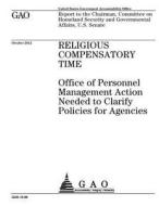 Religious Compensatory Time: Office of Personnel Managemenet Action Needed to Clarify Policies for Agencies di United States Government Account Office edito da Createspace Independent Publishing Platform