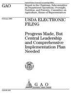USDA Electronic Filing: Progress Made, But Central Leadership and Comprehensive Implementation Plan Needed di United States Government Account Office edito da Createspace Independent Publishing Platform